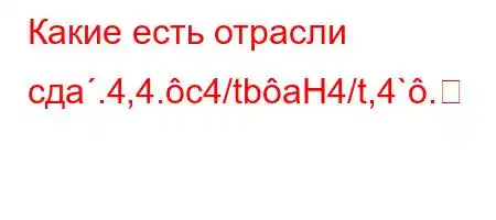 Какие есть отрасли сдa.4,4.c4/tbaH4/t,4`.